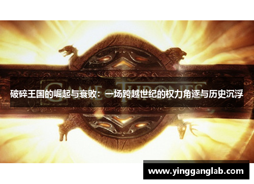 破碎王国的崛起与衰败：一场跨越世纪的权力角逐与历史沉浮
